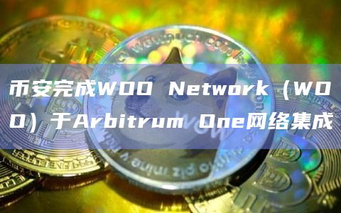 币安完成WOO Network（WOO）于Arbitrum One网络集成