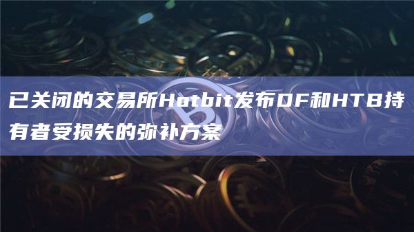 已关闭的交易所Hotbit发布DF和HTB持有者受损失的弥补方案插图 已关闭的交易所Hotbit发布DF和HTB持有者受损失的弥补方案