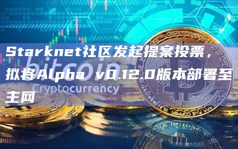 Starknet社区发起提案投票,拟将Alpha v0.12.0版本部署至主网插图 Starknet社区发起提案投票,拟将Alpha v0.12.0版本部署至主网