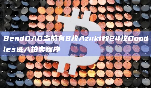 BendDAO当前有8枚Azuki和24枚Doodles进入拍卖程序