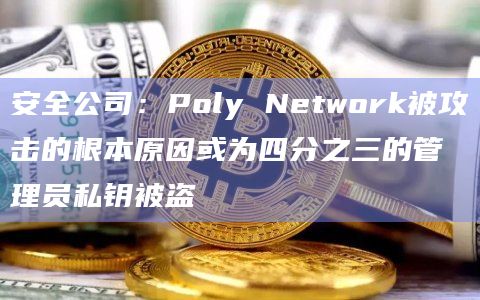 安全公司:Poly Network被攻击的根本原因或为四分之三的管理员私钥被盗插图 安全公司:Poly Network被攻击的根本原因或为四分之三的管理员私钥被盗