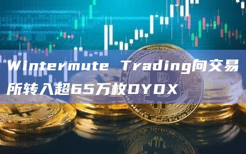 Wintermute Trading向交易所转入超65万枚DYDX