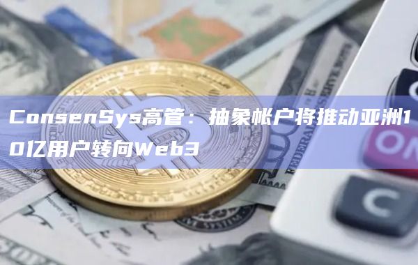 ConsenSys高管:抽象帐户将推动亚洲10亿用户转向Web3插图 ConsenSys高管:抽象帐户将推动亚洲10亿用户转向Web3