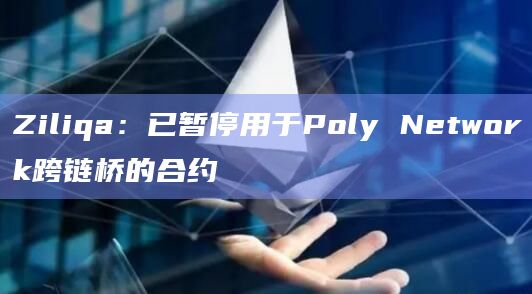 Ziliqa：已暂停用于Poly Network跨链桥的合约