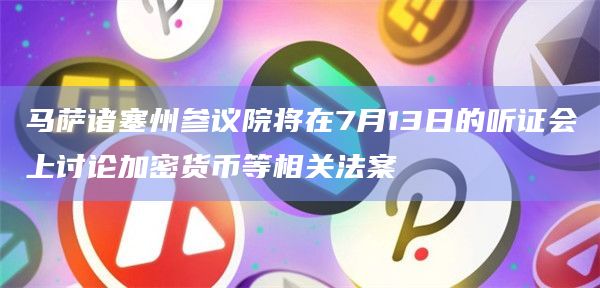 马萨诸塞州参议院将在7月13日的听证会上讨论加密货币等相关法案插图 马萨诸塞州参议院将在7月13日的听证会上讨论加密货币等相关法案