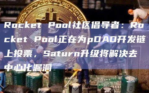 Rocket Pool社区倡导者:Rocket Pool正在为pDAO开发链上投票,Saturn升级将解决去中心化漏洞插图 Rocket Pool社区倡导者:Rocket Pool正在为pDAO开发链上投票,Saturn升级将解决去中心化漏洞