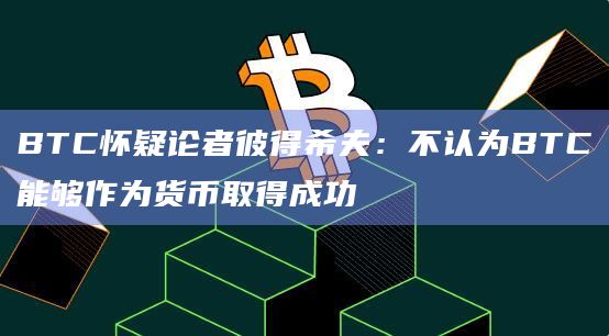 BTC怀疑论者彼得希夫：不认为BTC能够作为货币取得成功