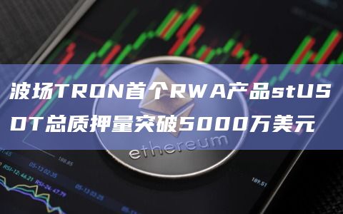波场TRON首个RWA产品stUSDT总质押量突破5000万美元插图 波场TRON首个RWA产品stUSDT总质押量突破5000万美元