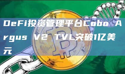 DeFi投资管理平台Cobo Argus V2 TVL突破1亿美元