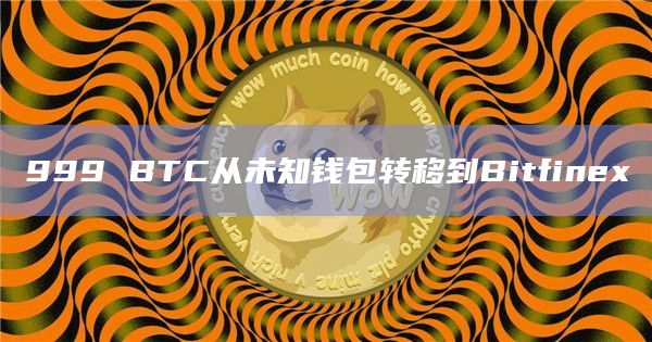 999 BTC从未知钱包转移到Bitfinex