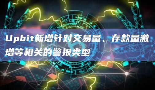 Upbit新增针对交易量、存款量激增等相关的警报类型