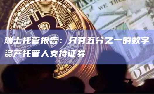 瑞士托管报告：只有五分之一的数字资产托管人支持证券