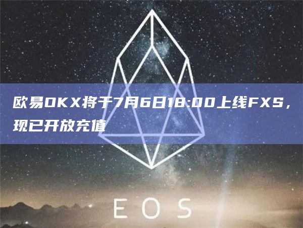 欧易OKX将于7月6日18:00上线FXS，现已开放充值