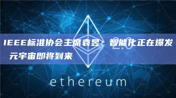 IEEE标准协会主席袁昱:智能化正在爆发 元宇宙即将到来插图 IEEE标准协会主席袁昱:智能化正在爆发 元宇宙即将到来