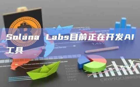 Solana Labs目前正在开发AI工具