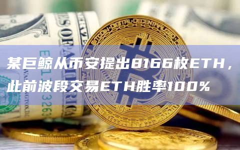 某巨鲸从币安提出8166枚ETH，此前波段交易ETH胜率100%