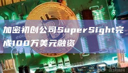 加密初创公司SuperSight完成100万美元融资插图 加密初创公司SuperSight完成100万美元融资