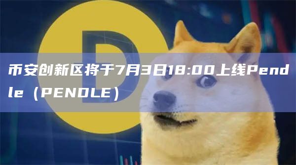币安创新区将于7月3日18:00上线Pendle（PENDLE）