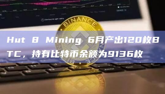 Hut 8 Mining 6月产出120枚BTC,持有比特币余额为9136枚插图 Hut 8 Mining 6月产出120枚BTC,持有比特币余额为9136枚