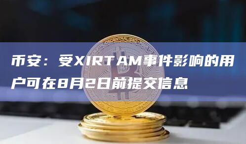 币安：受XIRTAM事件影响的用户可在8月2日前提交信息