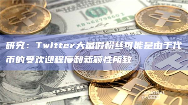 研究:Twitter大量假粉丝可能是由于代币的受欢迎程度和新颖性所致插图 研究:Twitter大量假粉丝可能是由于代币的受欢迎程度和新颖性所致