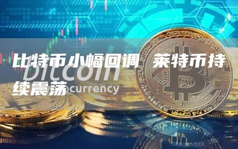 比特币小幅回调 莱特币持续震荡插图 比特币小幅回调 莱特币持续震荡