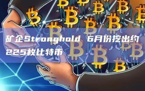 矿企Stronghold 6月份挖出约225枚比特币