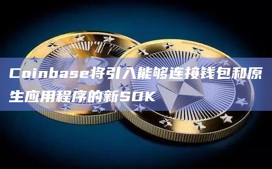 Coinbase将引入能够连接钱包和原生应用程序的新SDK