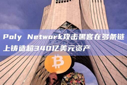 Poly Network攻击黑客在多条链上铸造超340亿美元资产