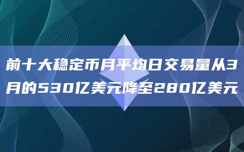 前十大稳定币月平均日交易量从3月的530亿美元降至280亿美元插图 前十大稳定币月平均日交易量从3月的530亿美元降至280亿美元
