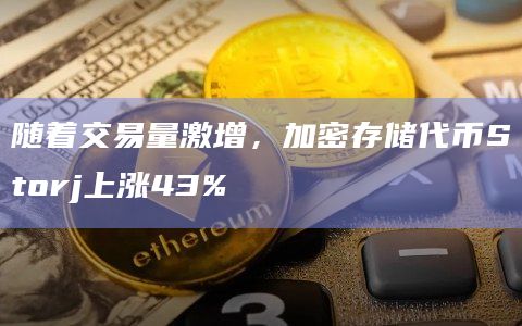 随着交易量激增,加密存储代币Storj上涨43%插图 随着交易量激增,加密存储代币Storj上涨43%