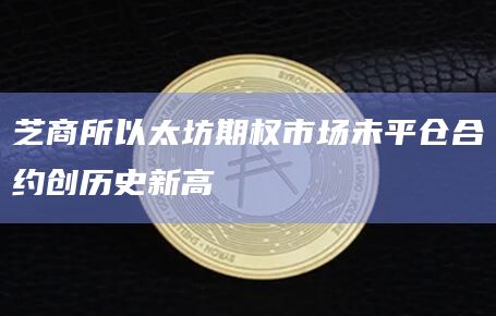 芝商所以太坊期权市场未平仓合约创历史新高