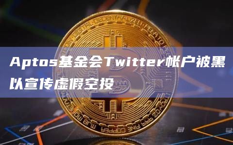 Aptos基金会Twitter帐户被黑以宣传虚假空投插图 Aptos基金会Twitter帐户被黑以宣传虚假空投