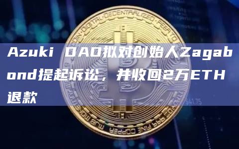 Azuki DAO拟对创始人Zagabond提起诉讼,并收回2万ETH退款插图 Azuki DAO拟对创始人Zagabond提起诉讼,并收回2万ETH退款