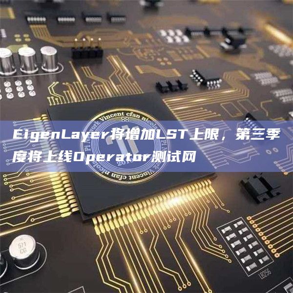 EigenLayer将增加LST上限,第三季度将上线Operator测试网插图 EigenLayer将增加LST上限,第三季度将上线Operator测试网