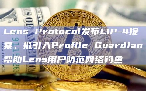 Lens Protocol发布LIP-4提案,拟引入Profile Guardian帮助Lens用户防范网络钓鱼插图 Lens Protocol发布LIP-4提案,拟引入Profile Guardian帮助Lens用户防范网络钓鱼