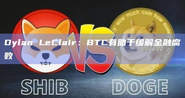 Dylan LeClair：BTC有助于缓解金融腐败