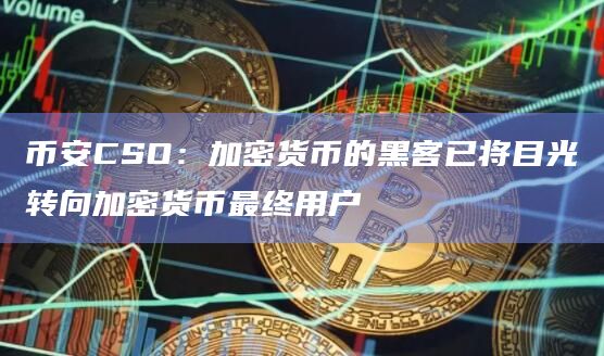 币安CSO:加密货币的黑客已将目光转向加密货币最终用户插图 币安CSO:加密货币的黑客已将目光转向加密货币最终用户