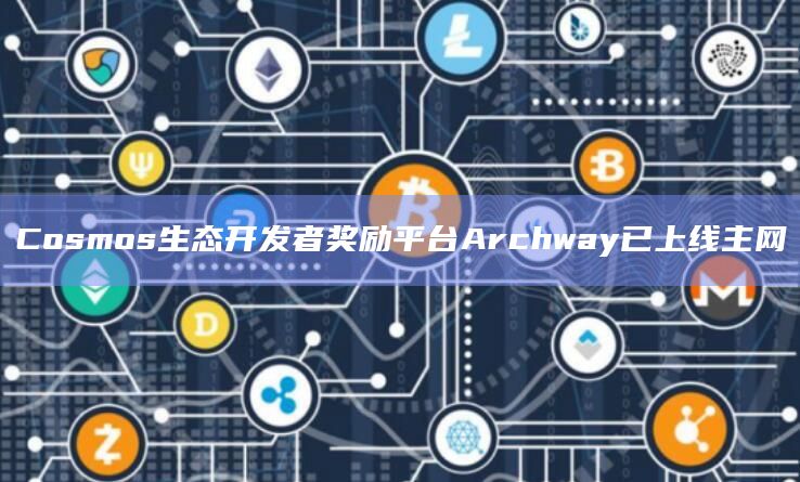 Cosmos生态开发者奖励平台Archway已上线主网插图 Cosmos生态开发者奖励平台Archway已上线主网