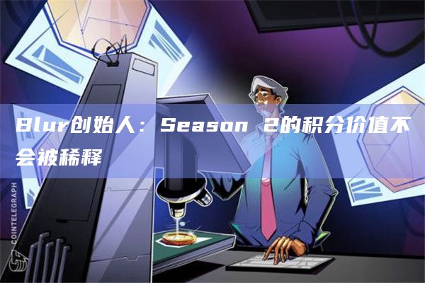 Blur创始人:Season 2的积分价值不会被稀释插图 Blur创始人:Season 2的积分价值不会被稀释