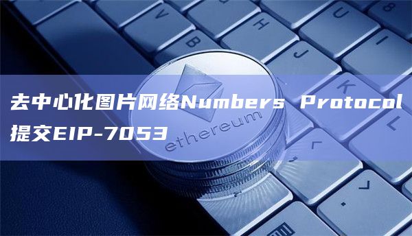 去中心化图片网络Numbers Protocol提交EIP-7053插图 去中心化图片网络Numbers Protocol提交EIP-7053