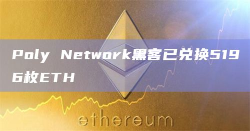 Poly Network黑客已兑换5196枚ETH