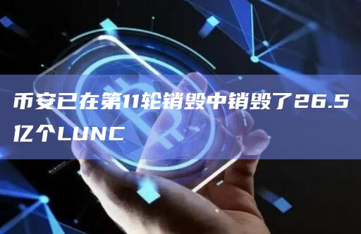 币安已在第11轮销毁中销毁了26.5亿个LUNC