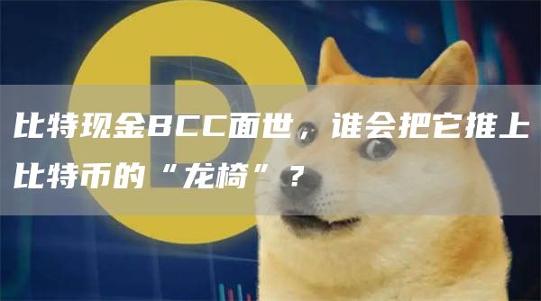 比特现金BCC面世，谁会把它推上比特币的“龙椅”？