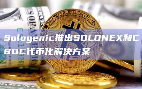 Sologenic推出SOLONEX和CBDC代币化解决方案插图 Sologenic推出SOLONEX和CBDC代币化解决方案