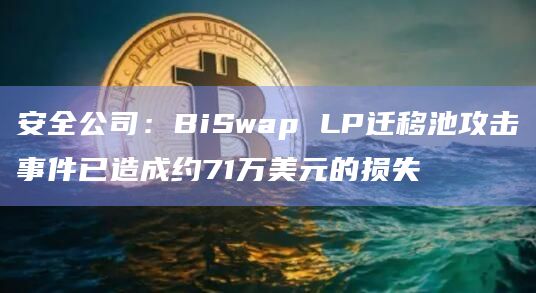 安全公司:BiSwap LP迁移池攻击事件已造成约71万美元的损失插图 安全公司:BiSwap LP迁移池攻击事件已造成约71万美元的损失