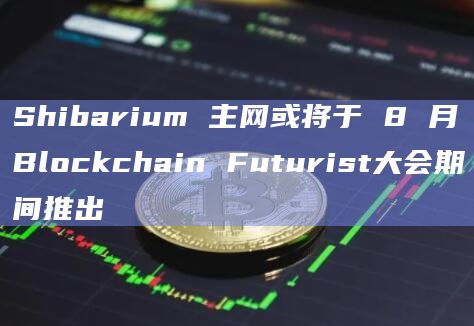 Shibarium 主网或将于 8 月Blockchain Futurist大会期间推出插图 Shibarium 主网或将于 8 月Blockchain Futurist大会期间推出