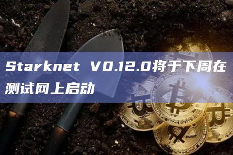 Starknet V0.12.0将于下周在测试网上启动插图 Starknet V0.12.0将于下周在测试网上启动