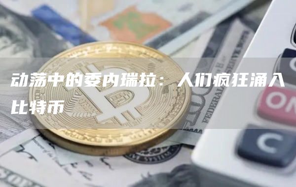 动荡中的委内瑞拉:人们疯狂涌入比特币插图 动荡中的委内瑞拉:人们疯狂涌入比特币