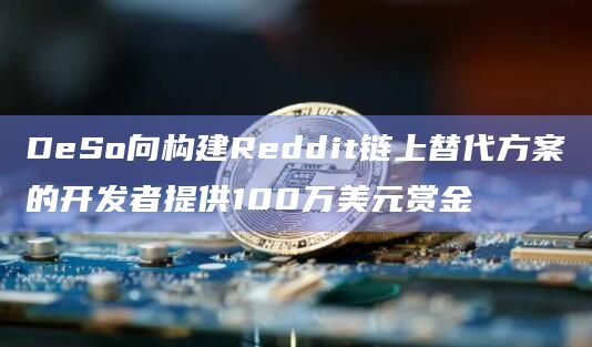 DeSo向构建Reddit链上替代方案的开发者提供100万美元赏金插图 DeSo向构建Reddit链上替代方案的开发者提供100万美元赏金